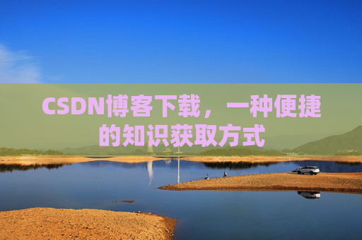 CSDN博客下载，一种便捷的知识获取方式